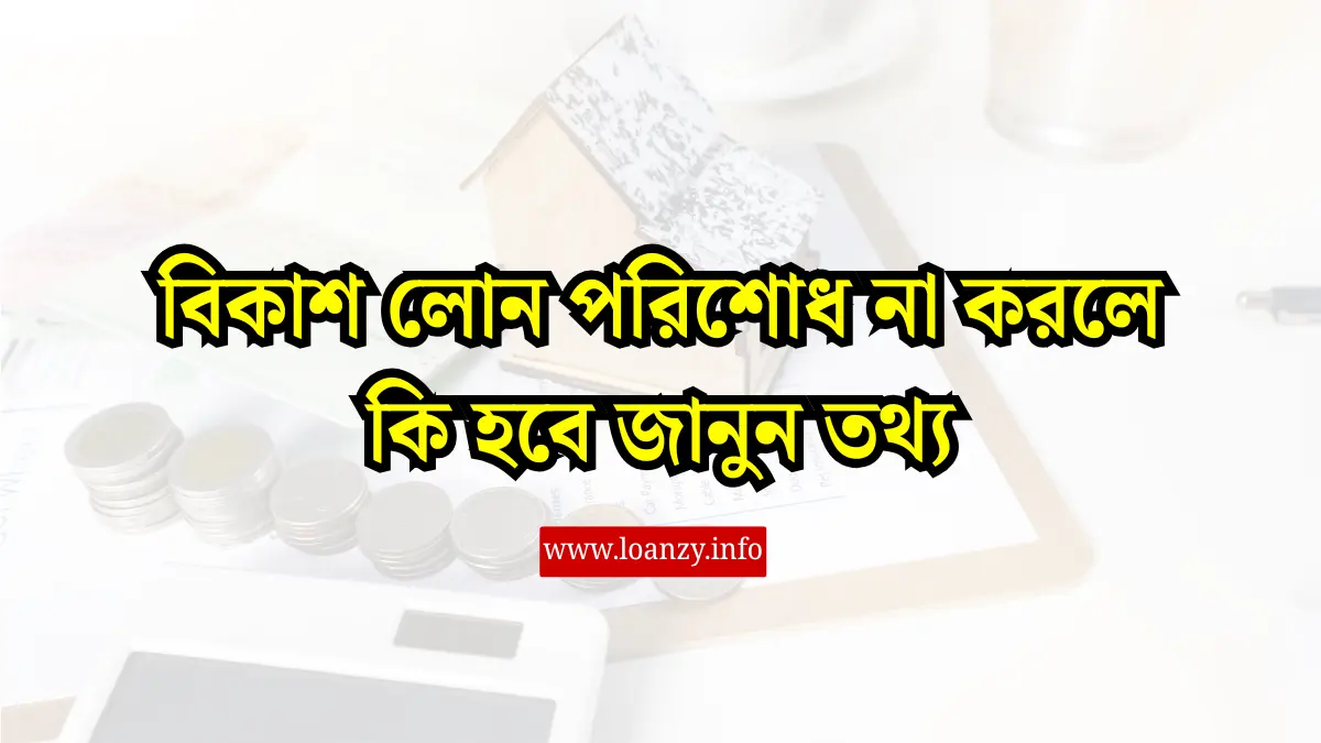 বিকাশ লোন পরিশোধ না করলে কি হবে জানুন তথ্য
